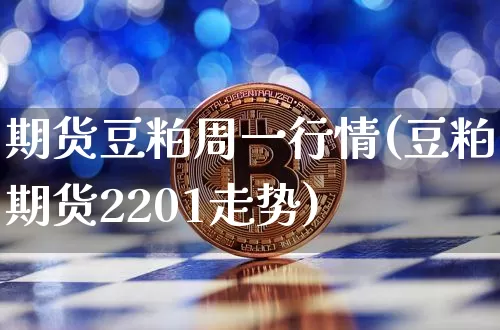 期货豆粕周一行情(豆粕期货2201走势)_https://m.zghnxxa.com_股指期货_第1张