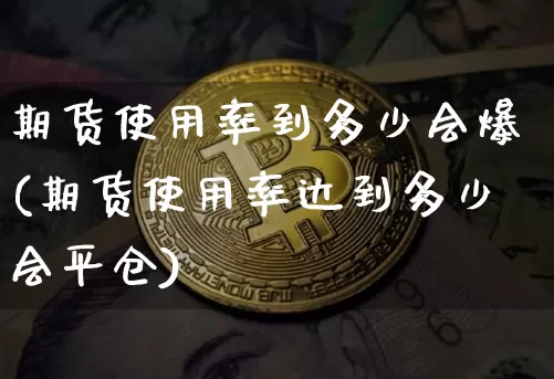 期货使用率到多少会爆(期货使用率达到多少会平仓)_https://m.zghnxxa.com_原油直播_第1张