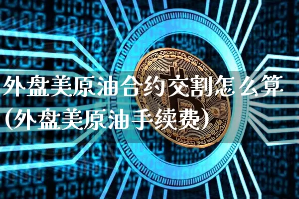 外盘美原油合约交割怎么算(外盘美原油手续费)_https://m.zghnxxa.com_股指期货_第1张