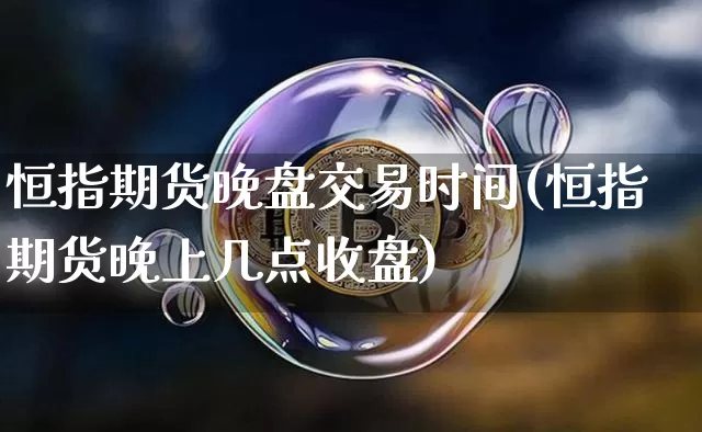 恒指期货晚盘交易时间(恒指期货晚上几点收盘)_https://m.zghnxxa.com_原油直播_第1张