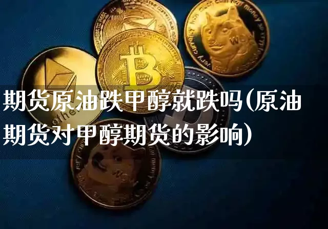期货原油跌甲醇就跌吗(原油期货对甲醇期货的影响)_https://m.zghnxxa.com_天然气期货_第1张