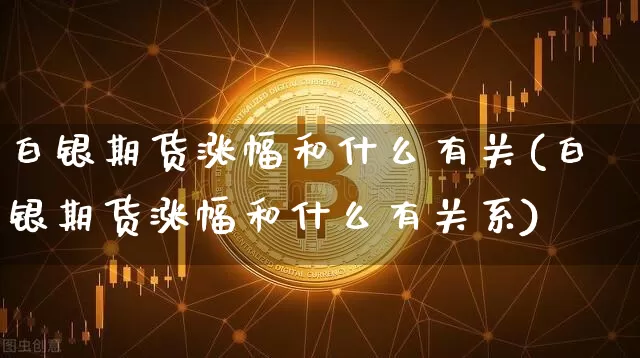 白银期货涨幅和什么有关(白银期货涨幅和什么有关系)_https://m.zghnxxa.com_期货资讯_第1张