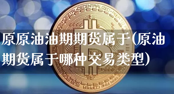 原原油油期期货属于(原油期货属于哪种交易类型)_股指期货_第1张_诸葛期货直播室 原原油油期期货属于(原油期货属于哪种交易类型)_https://m.zghnxxa.com_股指期货_第1张