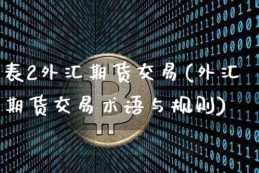 表2外汇期货交易(外汇期货交易术语与规则)_https://m.zghnxxa.com_纳指期货_第1张