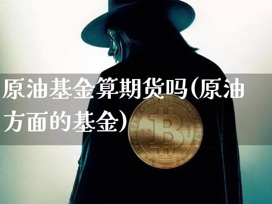原油基金算期货吗(原油方面的基金)_原油直播_第1张_诸葛期货直播室 原油基金算期货吗(原油方面的基金)_https://m.zghnxxa.com_原油直播_第1张