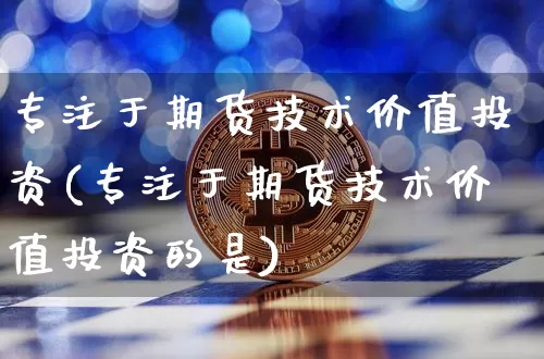 专注于期货技术价值投资(专注于期货技术价值投资的是)_https://m.zghnxxa.com_恒指期货_第1张