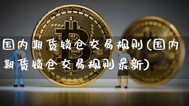 国内期货锁仓交易规则(国内期货锁仓交易规则最新)_https://m.zghnxxa.com_恒指期货_第1张