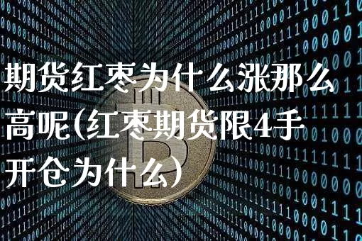 期货红枣为什么涨那么高呢(红枣期货限4手开仓为什么)_https://m.zghnxxa.com_股指期货_第1张
