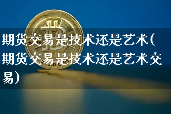期货交易是技术还是艺术(期货交易是技术还是艺术交易)_https://m.zghnxxa.com_天然气期货_第1张