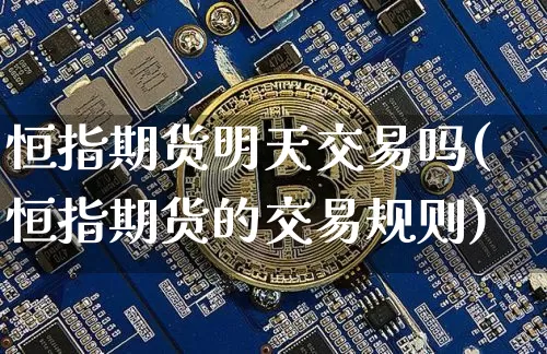 恒指期货明天交易吗(恒指期货的交易规则)_期货资讯_第1张_诸葛期货直播室 恒指期货明天交易吗(恒指期货的交易规则)_https://m.zghnxxa.com_期货资讯_第1张