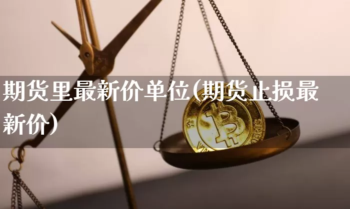 期货里最新价单位(期货止损最新价)_https://m.zghnxxa.com_原油直播_第1张
