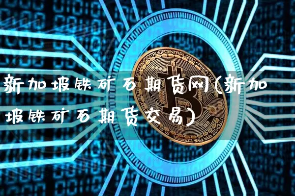 新加坡铁矿石期货网(新加坡铁矿石期货交易)_https://m.zghnxxa.com_恒指期货_第1张