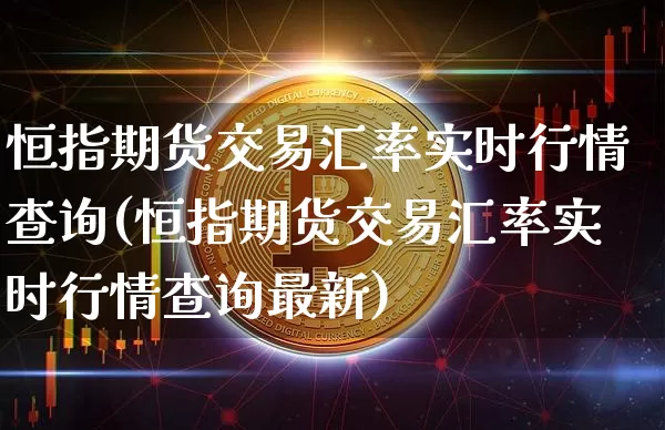 恒指期货交易汇率实时行情查询(恒指期货交易汇率实时行情查询最新)_https://m.zghnxxa.com_期货资讯_第1张