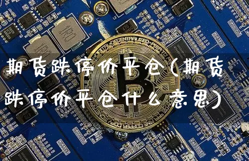 期货跌停价平仓(期货跌停价平仓什么意思)_https://m.zghnxxa.com_原油直播_第1张