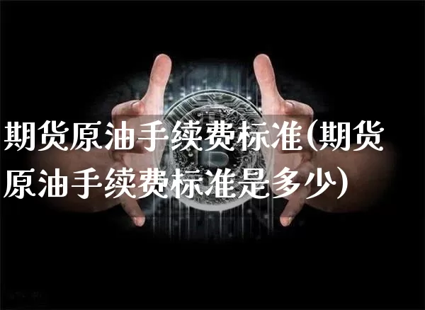 期货原油手续费标准(期货原油手续费标准是多少)_https://m.zghnxxa.com_期货资讯_第1张