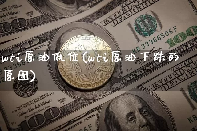 wti原油低位(wti原油下跌的原因)_https://m.zghnxxa.com_期货资讯_第1张