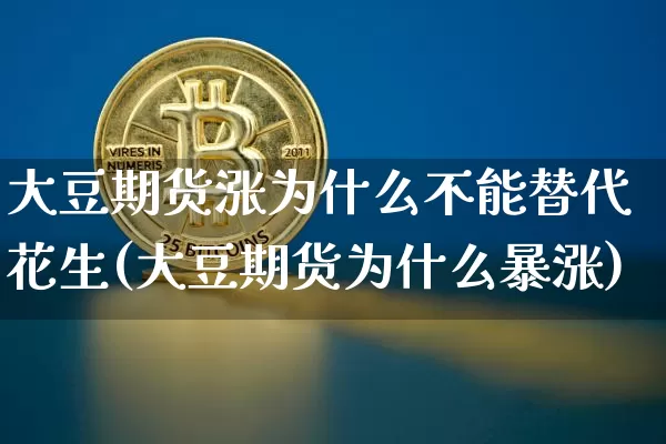 大豆期货涨为什么不能替代花生(大豆期货为什么暴涨)_https://m.zghnxxa.com_恒指期货_第1张