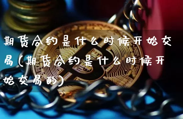 期货合约是什么时候开始交易(期货合约是什么时候开始交易的)_https://m.zghnxxa.com_纳指期货_第1张