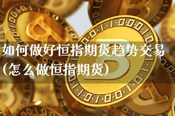 如何做好恒指期货趋势交易(怎么做恒指期货)_期货资讯_第1张_诸葛期货直播室 如何做好恒指期货趋势交易(怎么做恒指期货)_https://m.zghnxxa.com_期货资讯_第1张