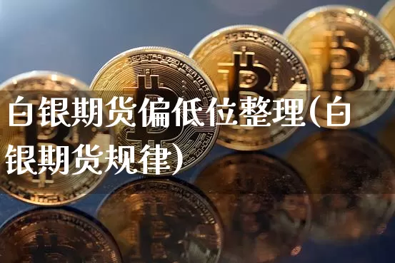 白银期货偏低位整理(白银期货规律)_https://m.zghnxxa.com_股指期货_第1张