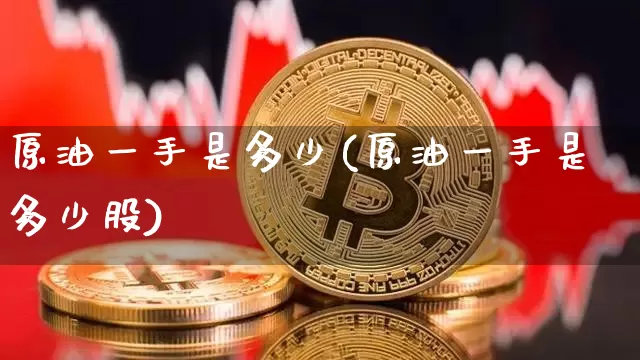 原油一手是多少(原油一手是多少股)_https://m.zghnxxa.com_天然气期货_第1张