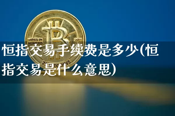 恒指交易手续费是多少(恒指交易是什么意思)_https://m.zghnxxa.com_恒指期货_第1张
