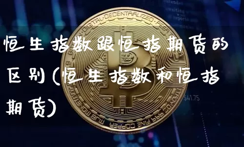 恒生指数跟恒指期货的区别(恒生指数和恒指期货)_https://m.zghnxxa.com_股指期货_第1张