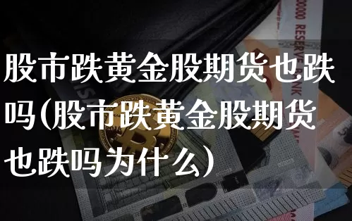 股市跌黄金股期货也跌吗(股市跌黄金股期货也跌吗为什么)_https://m.zghnxxa.com_纳指期货_第1张