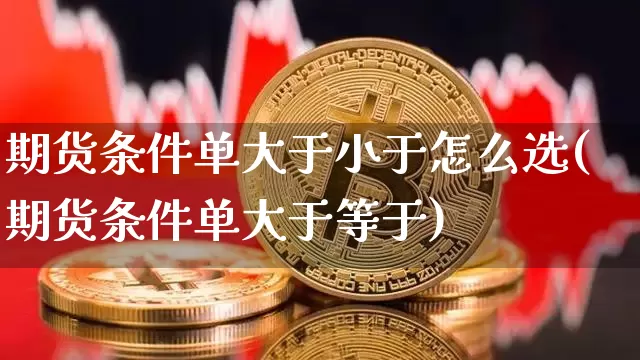 期货条件单大于小于怎么选(期货条件单大于等于)_股指期货_第1张_诸葛期货直播室 期货条件单大于小于怎么选(期货条件单大于等于)_https://m.zghnxxa.com_股指期货_第1张