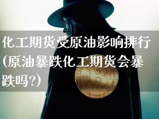 化工期货受原油影响排行(原油暴跌化工期货会暴跌吗?)_原油直播_第1张_诸葛期货直播室 化工期货受原油影响排行(原油暴跌化工期货会暴跌吗?)_https://m.zghnxxa.com_原油直播_第1张