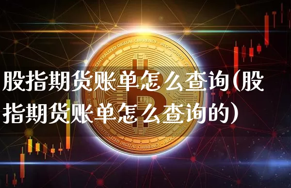 股指期货账单怎么查询(股指期货账单怎么查询的)_https://m.zghnxxa.com_纳指期货_第1张