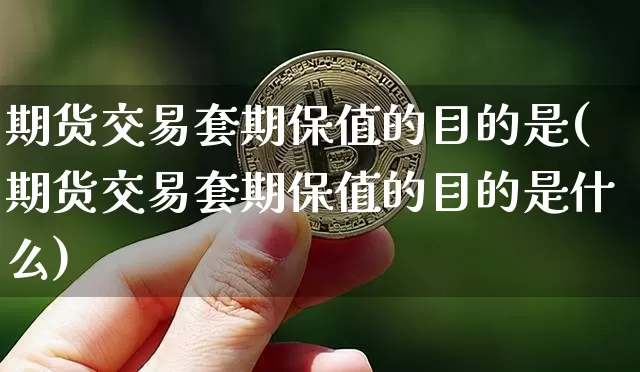 期货交易套期保值的目的是(期货交易套期保值的目的是什么)_黄金直播_第1张_诸葛期货直播室 期货交易套期保值的目的是(期货交易套期保值的目的是什么)_https://m.zghnxxa.com_黄金直播_第1张