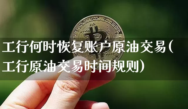 工行何时恢复账户原油交易(工行原油交易时间规则)_https://m.zghnxxa.com_股指期货_第1张
