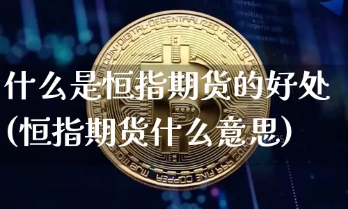 什么是恒指期货的好处(恒指期货什么意思)_https://m.zghnxxa.com_股指期货_第1张