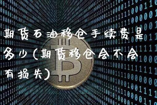 期货石油移仓手续费是多少(期货移仓会不会有损失)_https://m.zghnxxa.com_纳指期货_第1张