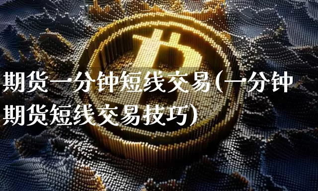 期货一分钟短线交易(一分钟期货短线交易技巧)_天然气期货_第1张_诸葛期货直播室 期货一分钟短线交易(一分钟期货短线交易技巧)_https://m.zghnxxa.com_天然气期货_第1张