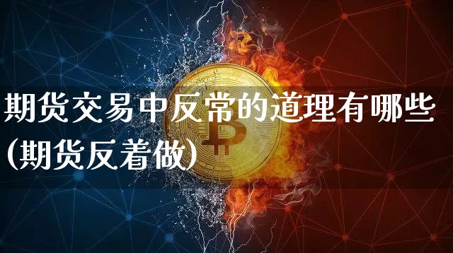 期货交易中反常的道理有哪些(期货反着做)_https://m.zghnxxa.com_天然气期货_第1张