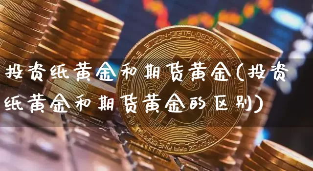 投资纸黄金和期货黄金(投资纸黄金和期货黄金的区别)_https://m.zghnxxa.com_天然气期货_第1张