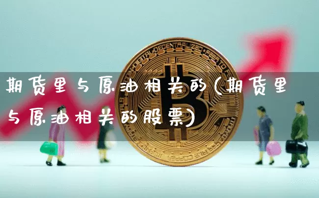 期货里与原油相关的(期货里与原油相关的股票)_https://m.zghnxxa.com_天然气期货_第1张