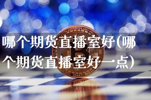 哪个期货直播室好(哪个期货直播室好一点)_https://m.zghnxxa.com_纳指期货_第1张