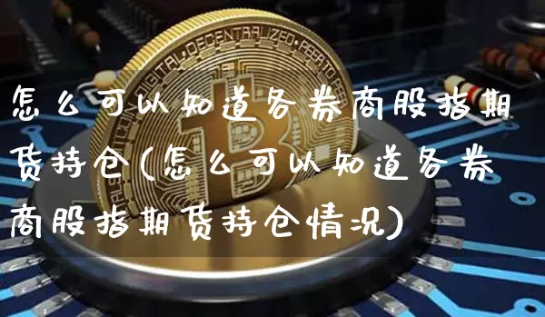 怎么可以知道各券商股指期货持仓(怎么可以知道各券商股指期货持仓情况)_https://m.zghnxxa.com_恒指期货_第1张
