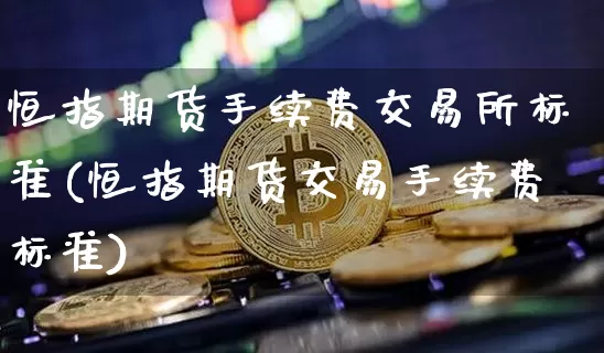恒指期货手续费交易所标准(恒指期货交易手续费标准)_https://m.zghnxxa.com_纳指期货_第1张
