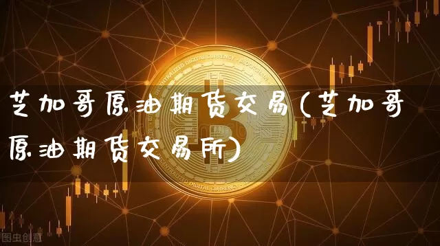 芝加哥原油期货交易(芝加哥原油期货交易所)_纳指期货_第1张_诸葛期货直播室 芝加哥原油期货交易(芝加哥原油期货交易所)_https://m.zghnxxa.com_纳指期货_第1张