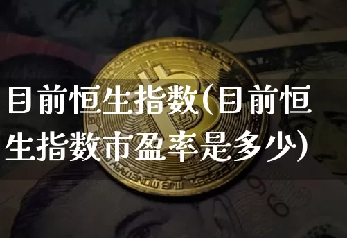 目前恒生指数(目前恒生指数市盈率是多少)_https://m.zghnxxa.com_恒指期货_第1张