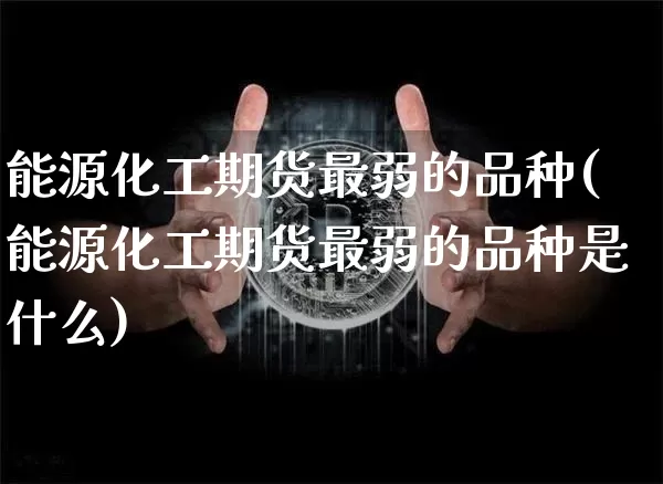 能源化工期货最弱的品种(能源化工期货最弱的品种是什么)_黄金直播_第1张_诸葛期货直播室 能源化工期货最弱的品种(能源化工期货最弱的品种是什么)_https://m.zghnxxa.com_黄金直播_第1张