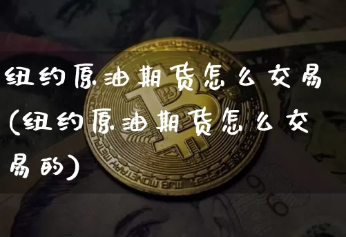 纽约原油期货怎么交易(纽约原油期货怎么交易的)_黄金直播_第1张_诸葛期货直播室 纽约原油期货怎么交易(纽约原油期货怎么交易的)_https://m.zghnxxa.com_黄金直播_第1张