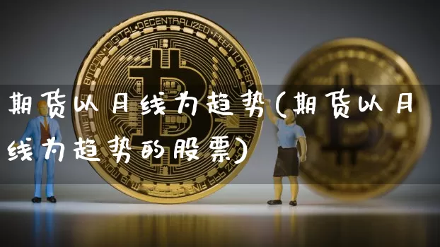 期货以月线为趋势(期货以月线为趋势的股票)_https://m.zghnxxa.com_黄金直播_第1张
