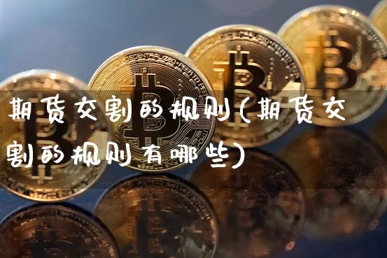 期货交割的规则(期货交割的规则有哪些)_https://m.zghnxxa.com_天然气期货_第1张
