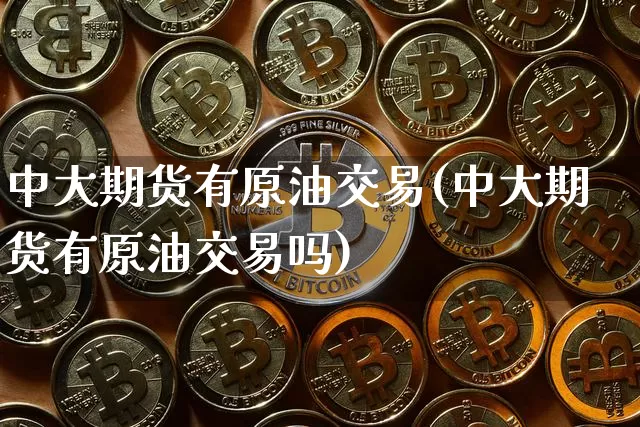 中大期货有原油交易(中大期货有原油交易吗)_https://m.zghnxxa.com_股指期货_第1张