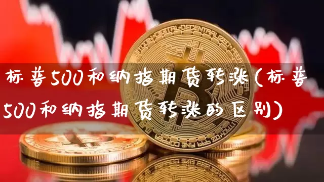 标普500和纳指期货转涨(标普500和纳指期货转涨的区别)_纳指期货_第1张_诸葛期货直播室 标普500和纳指期货转涨(标普500和纳指期货转涨的区别)_https://m.zghnxxa.com_纳指期货_第1张